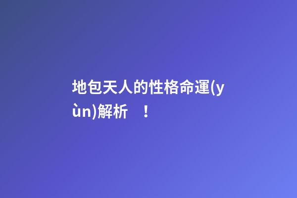 地包天人的性格命運(yùn)解析！
